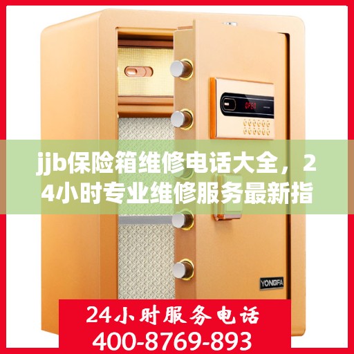 jjb保险箱维修电话大全，24小时专业维修服务最新指南