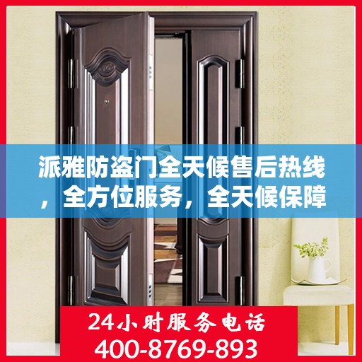 派雅防盗门全天候售后热线，全方位服务，全天候保障