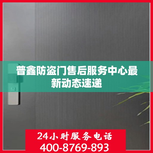 普鑫防盗门售后服务中心最新动态速递