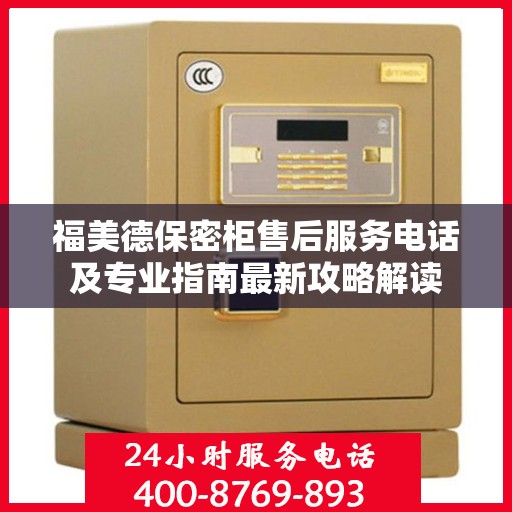福美德保密柜售后服务电话及专业指南最新攻略解读