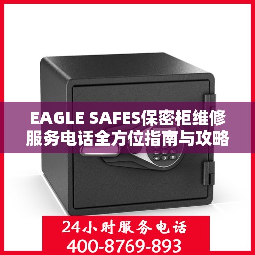 EAGLE SAFES保密柜维修服务电话全方位指南与攻略