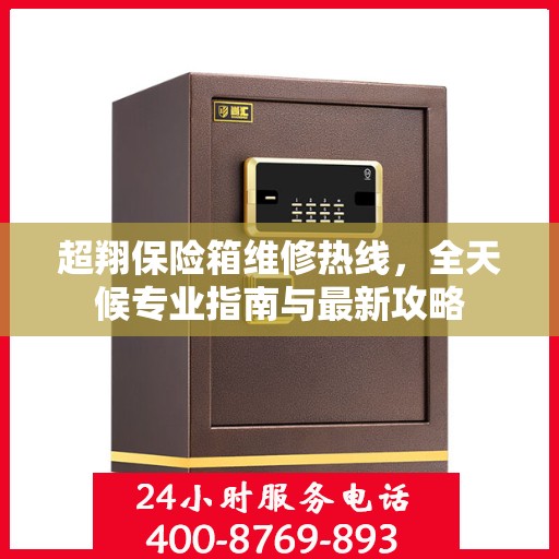 超翔保险箱维修热线，全天候专业指南与最新攻略