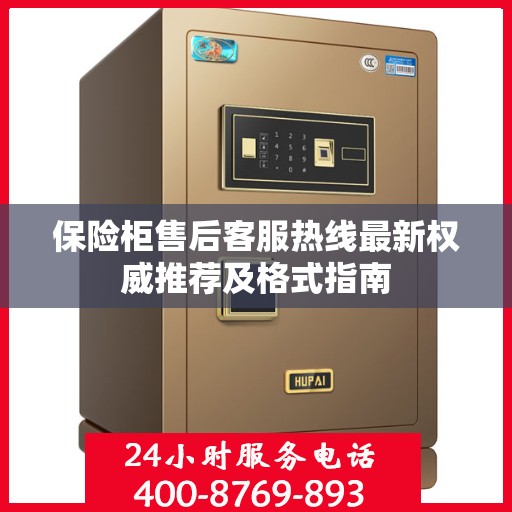 保险柜售后客服热线最新权威推荐及格式指南
