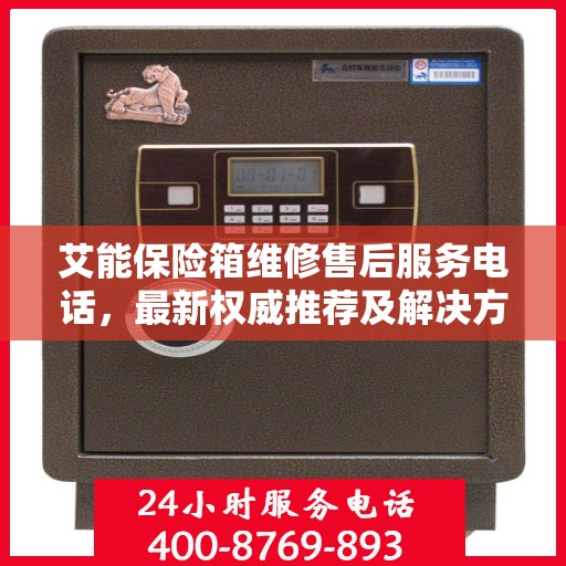 艾能保险箱维修售后服务电话，最新权威推荐及解决方案