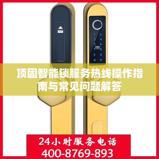 顶固智能锁服务热线操作指南与常见问题解答