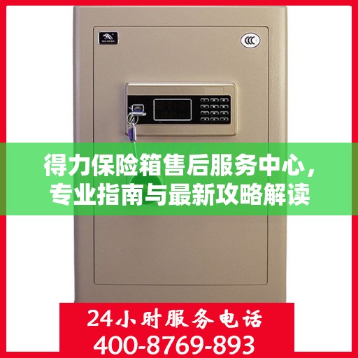 得力保险箱售后服务中心，专业指南与最新攻略解读