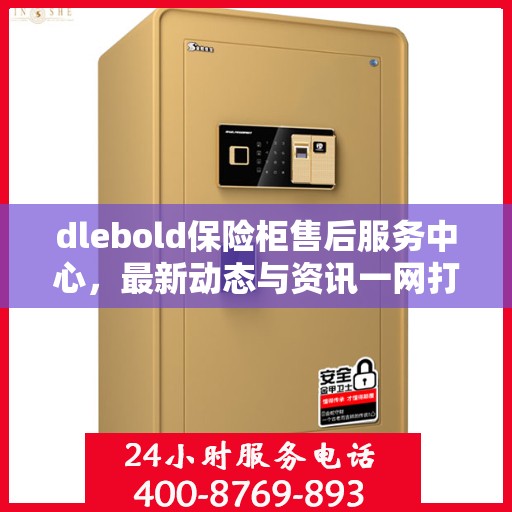 dlebold保险柜售后服务中心，最新动态与资讯一网打尽