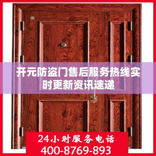 开元防盗门售后服务热线实时更新资讯速递