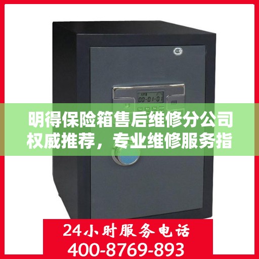 明得保险箱售后维修分公司权威推荐，专业维修服务指南