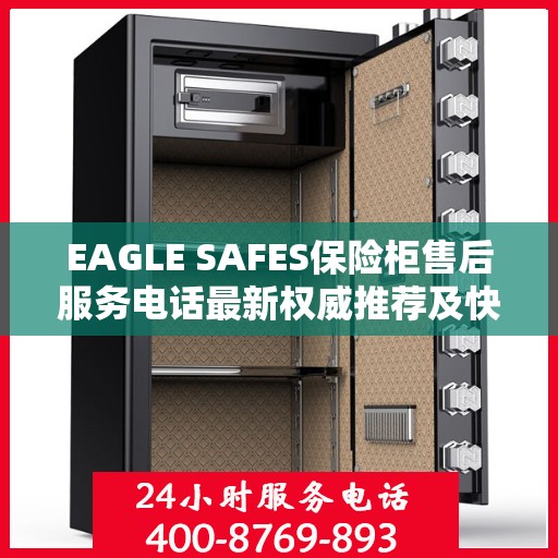 EAGLE SAFES保险柜售后服务电话最新权威推荐及快速响应指南