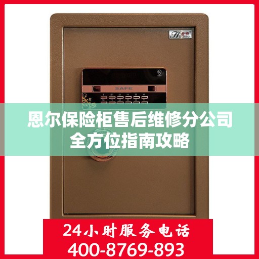 恩尔保险柜售后维修分公司全方位指南攻略