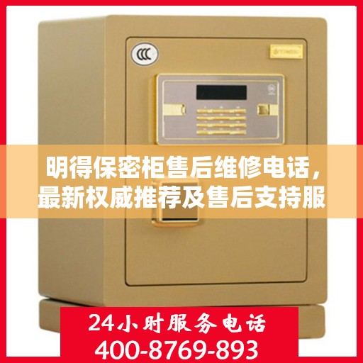 明得保密柜售后维修电话，最新权威推荐及售后支持服务指南