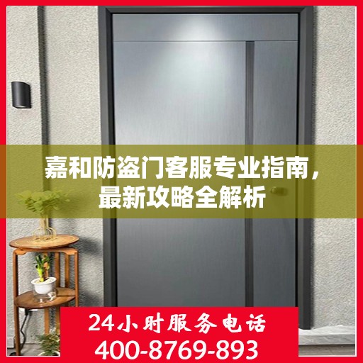 嘉和防盗门客服专业指南，最新攻略全解析