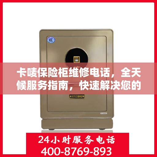 卡唛保险柜维修电话，全天候服务指南，快速解决您的安全锁事问题
