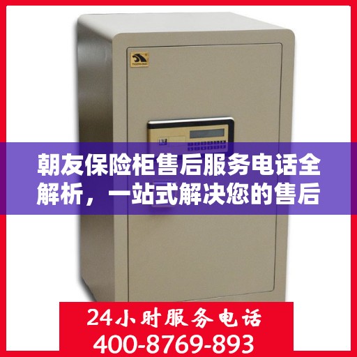 朝友保险柜售后服务电话全解析，一站式解决您的售后需求