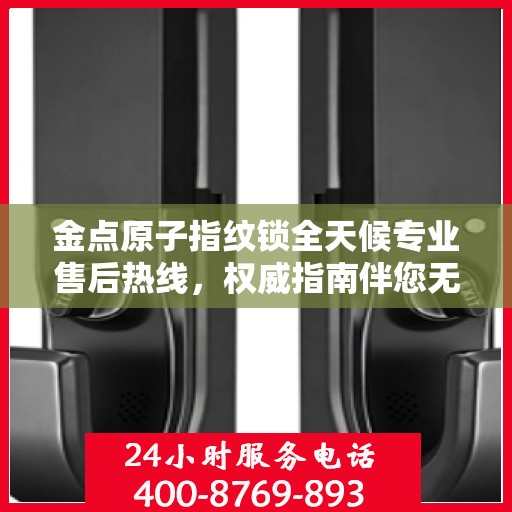 金点原子指纹锁全天候专业售后热线，权威指南伴您无忧解锁问题！