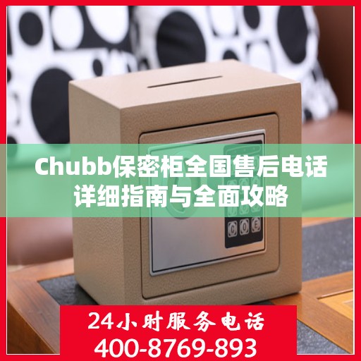 Chubb保密柜全国售后电话详细指南与全面攻略