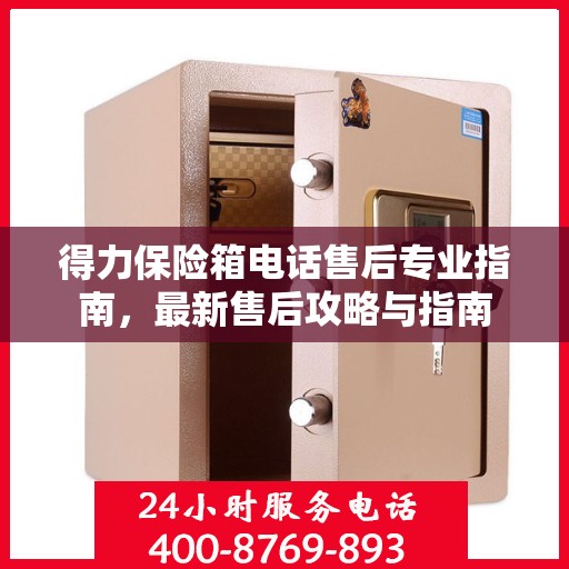得力保险箱电话售后专业指南，最新售后攻略与指南