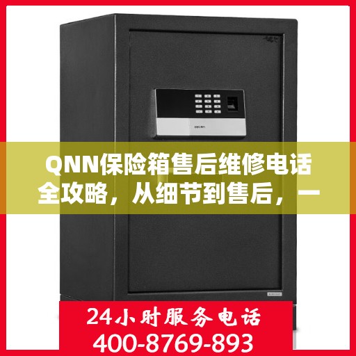 QNN保险箱售后维修电话全攻略，从细节到售后，一站式解决您的维修烦恼