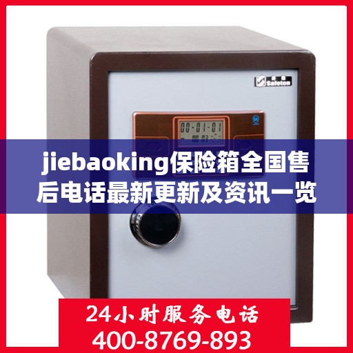 jiebaoking保险箱全国售后电话最新更新及资讯一览