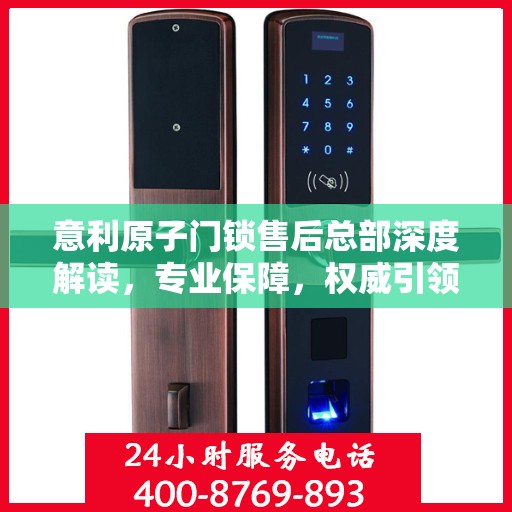 意利原子门锁售后总部深度解读，专业保障，权威引领