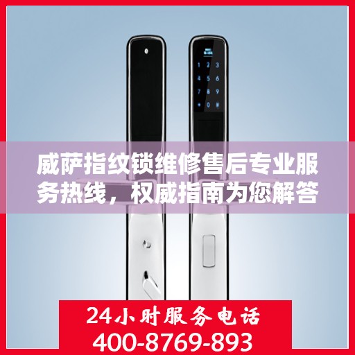 威萨指纹锁维修售后专业服务热线，权威指南为您解答疑难困惑