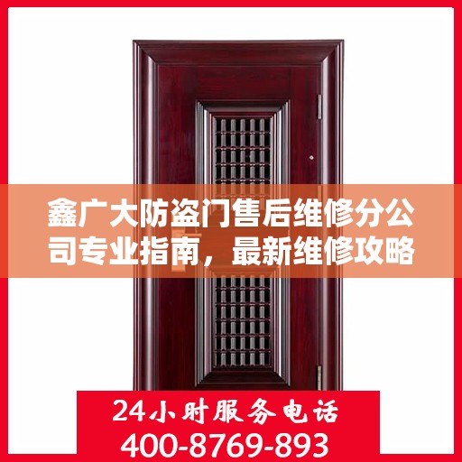 鑫广大防盗门售后维修分公司专业指南，最新维修攻略
