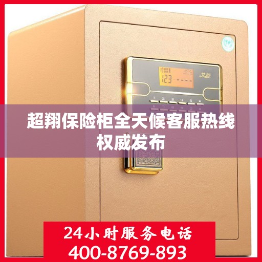 超翔保险柜全天候客服热线权威发布
