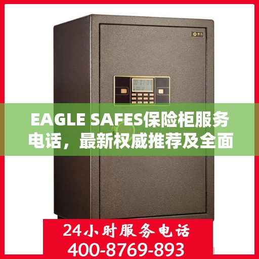 EAGLE SAFES保险柜服务电话，最新权威推荐及全面指南