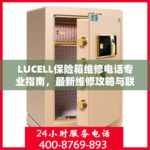 LUCELL保险箱维修电话专业指南，最新维修攻略与联系方式