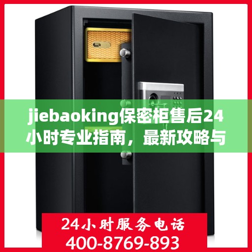 jiebaoking保密柜售后24小时专业指南，最新攻略与电话速查