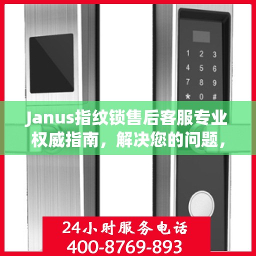 Janus指纹锁售后客服专业权威指南，解决您的问题，保障您的安全