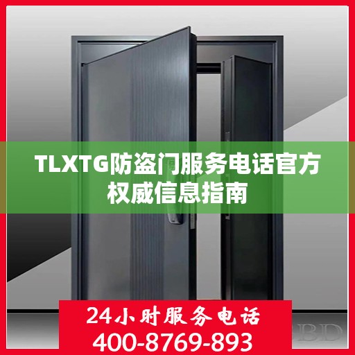 TLXTG防盗门服务电话官方权威信息指南
