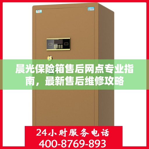 晨光保险箱售后网点专业指南，最新售后维修攻略