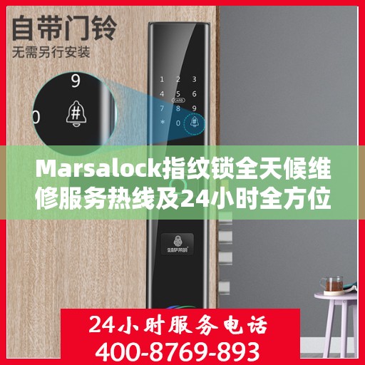Marsalock指纹锁全天候维修服务热线及24小时全方位服务攻略