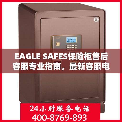 EAGLE SAFES保险柜售后客服专业指南，最新客服电话及售后攻略