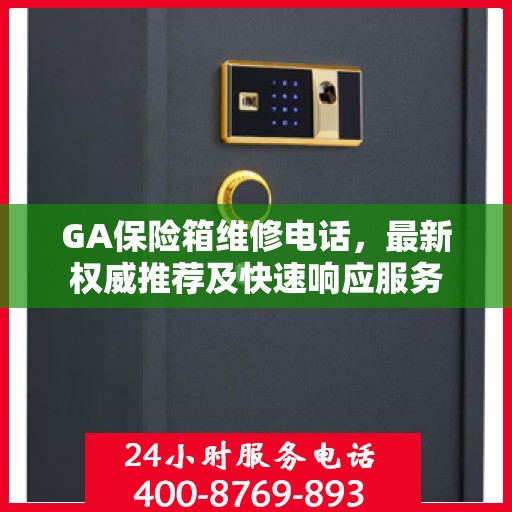 GA保险箱维修电话，最新权威推荐及快速响应服务