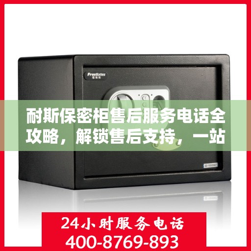 耐斯保密柜售后服务电话全攻略，解锁售后支持，一站式解决您的需求！