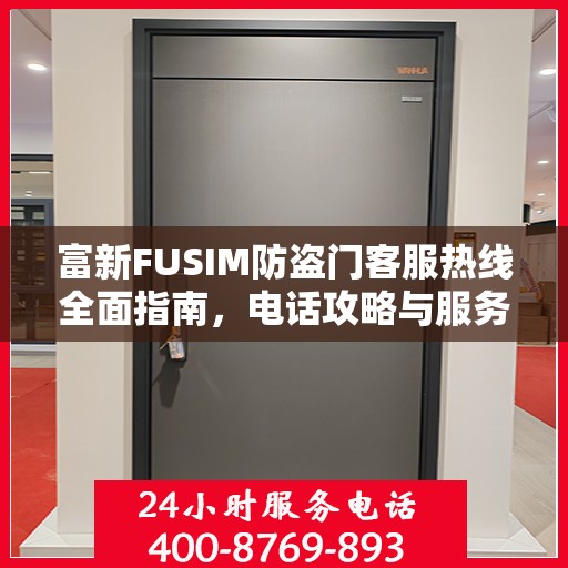 富新FUSIM防盗门客服热线全面指南，电话攻略与服务质量解析