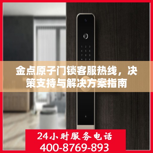 金点原子门锁客服热线，决策支持与解决方案指南