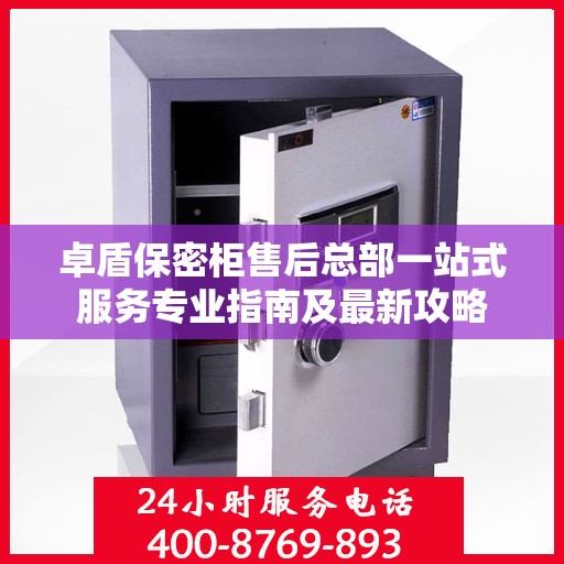 卓盾保密柜售后总部一站式服务专业指南及最新攻略