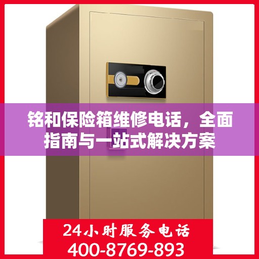 铭和保险箱维修电话，全面指南与一站式解决方案