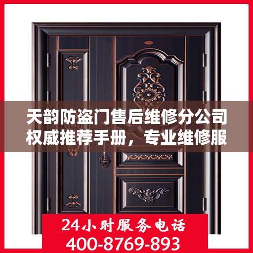 天韵防盗门售后维修分公司权威推荐手册，专业维修服务指南