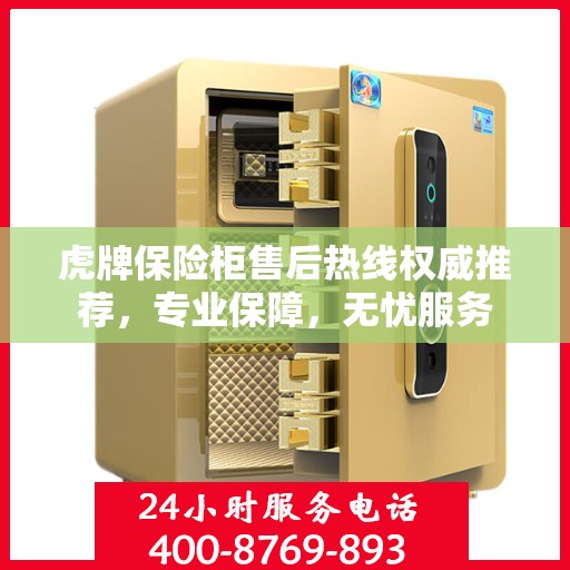 虎牌保险柜售后热线权威推荐，专业保障，无忧服务