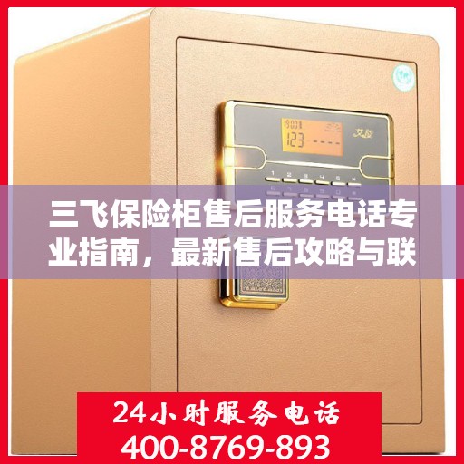 三飞保险柜售后服务电话专业指南，最新售后攻略与联系方式