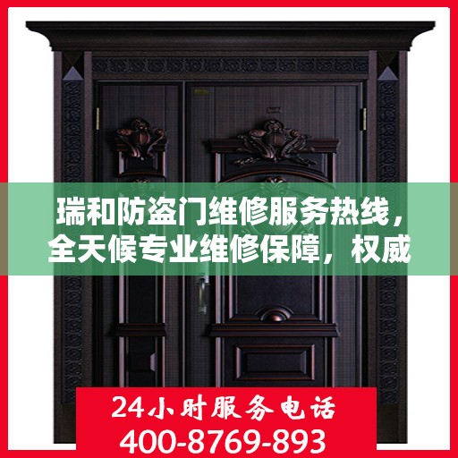 瑞和防盗门维修服务热线，全天候专业维修保障，权威电话信息公布