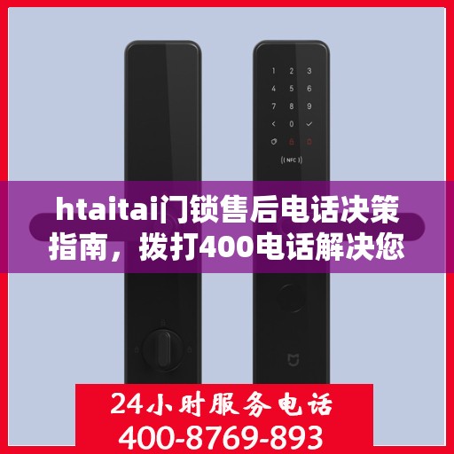 htaitai门锁售后电话决策指南，拨打400电话解决您的门锁问题