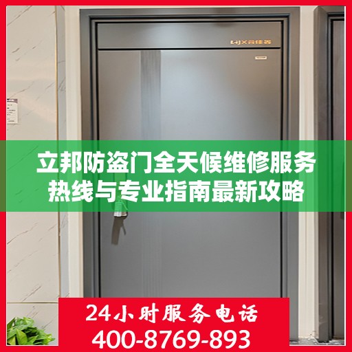立邦防盗门全天候维修服务热线与专业指南最新攻略