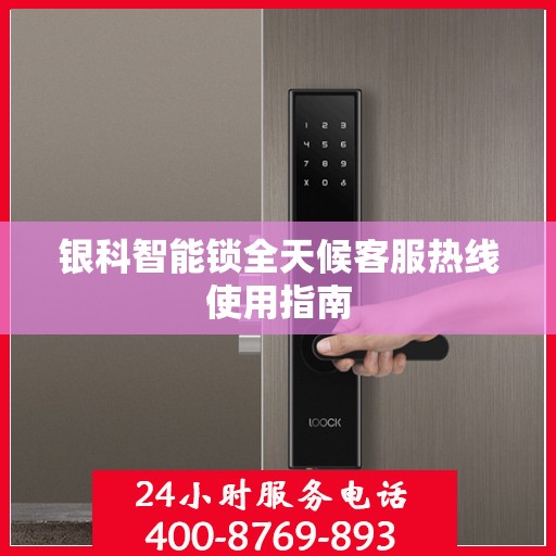 银科智能锁全天候客服热线使用指南