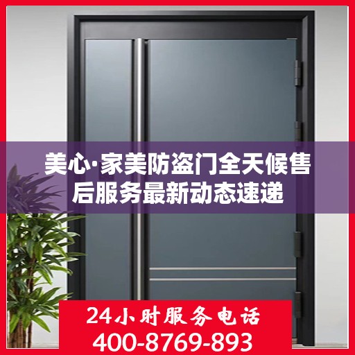 美心·家美防盗门全天候售后服务最新动态速递